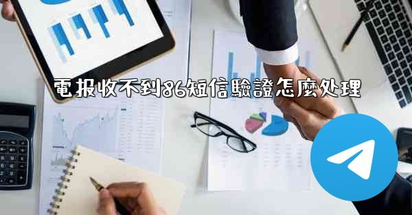 電报收不到86短信驗證怎麼处理