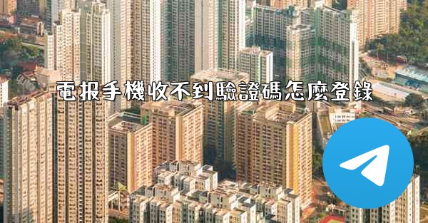 <b>電报手機收不到驗證碼怎麼登錄</b>