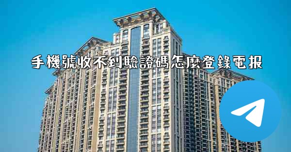 手機號收不到驗證碼怎麼登錄電报