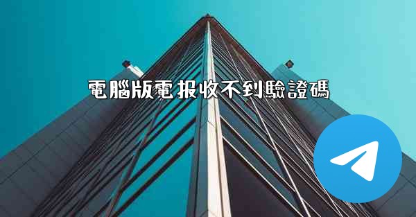 電腦版電报收不到驗證碼