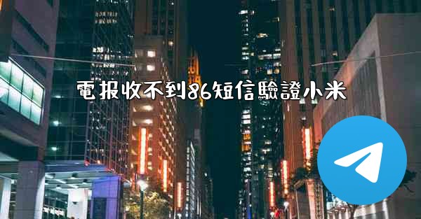電报收不到86短信驗證小米