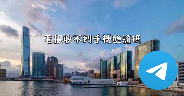 電报收不到手機驗證碼