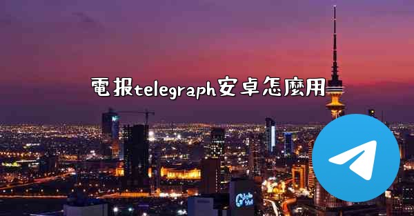 電报telegraph安卓怎麼用