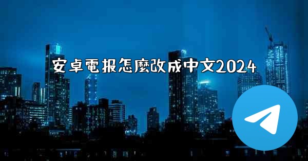 安卓電报怎麼改成中文2024