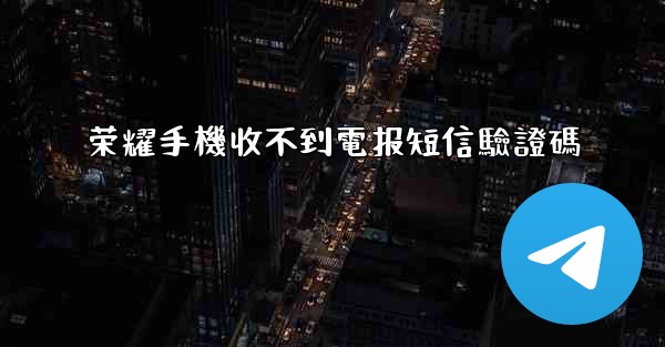 荣耀手機收不到電报短信驗證碼
