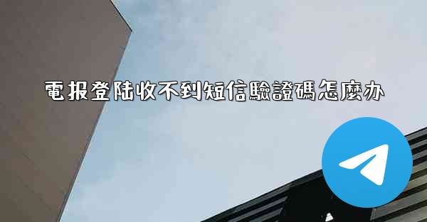 電报登陆收不到短信驗證碼怎麼办