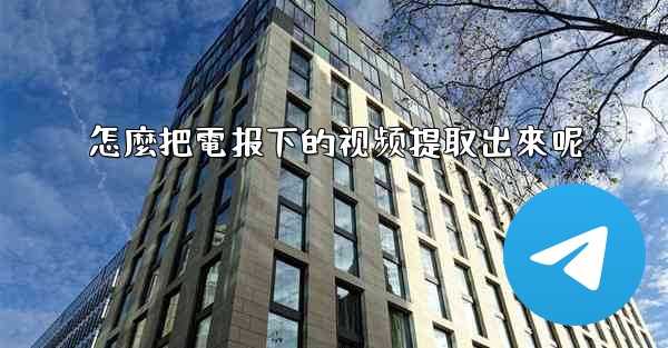 <b>怎麼把電报下的视频提取出來呢</b>