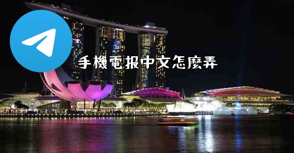 <b>手機電报中文怎麼弄</b>
