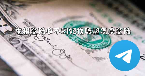 <b>電报登陆收不到短信驗證怎麼登陆</b>