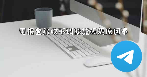 電报登錄收不到驗證碼怎麼回事