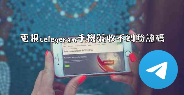 電报telegeram手機號收不到驗證碼