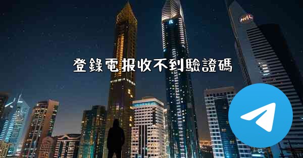 登錄電报收不到驗證碼
