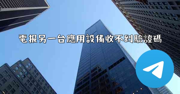 電报另一台應用設備收不到驗證碼