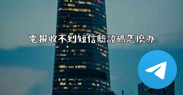 電报收不到短信驗證碼怎麼办