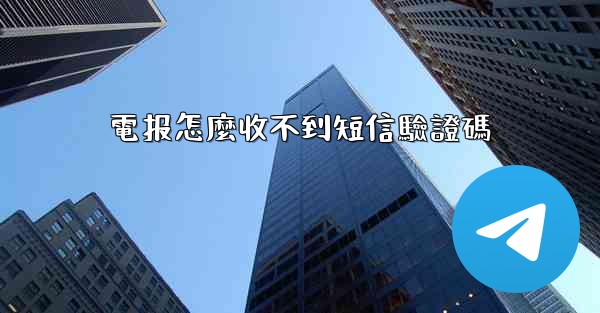 <b>電报怎麼收不到短信驗證碼</b>