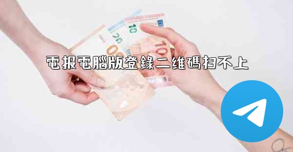 電报電腦版登錄二维碼扫不上
