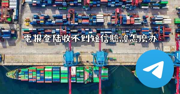 電报登陆收不到短信驗證怎麼办