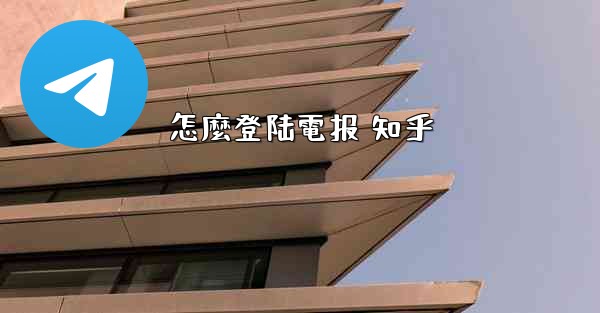 怎麼登陆電报 知乎