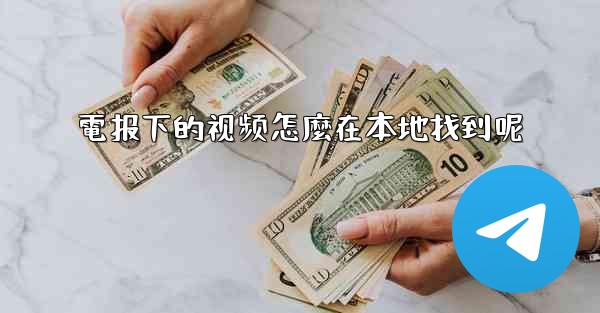 電报下的视频怎麼在本地找到呢