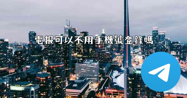 電报可以不用手機號登錄嗎