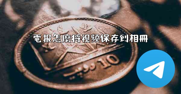 電报怎麼将视频保存到相冊