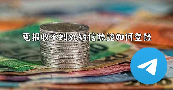 電报收不到86短信驗證如何登錄