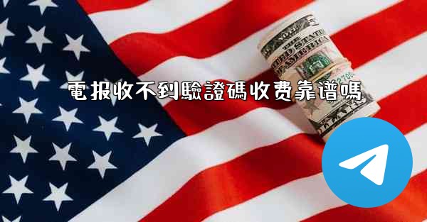 電报收不到驗證碼收费靠谱嗎