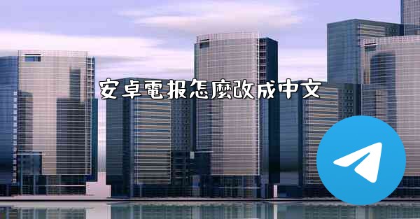 安卓電报怎麼改成中文