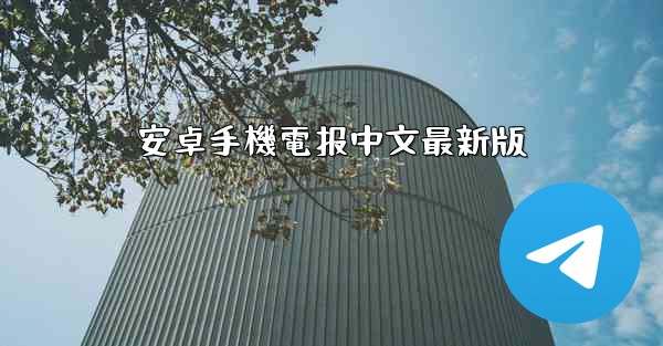 <b>安卓手機電报中文最新版</b>