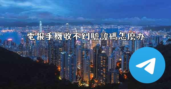 電报手機收不到驗證碼怎麼办