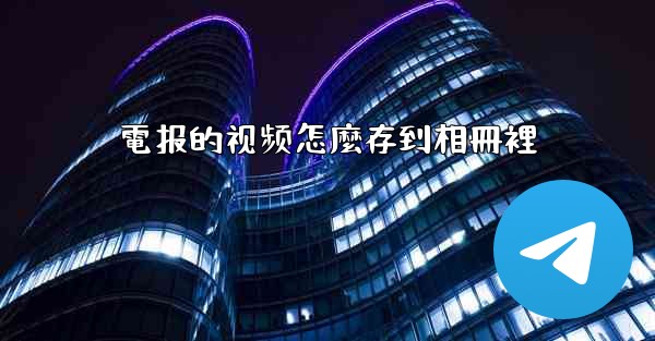 電报的视频怎麼存到相冊裡