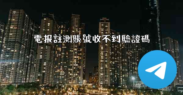 電报註測賬號收不到驗證碼