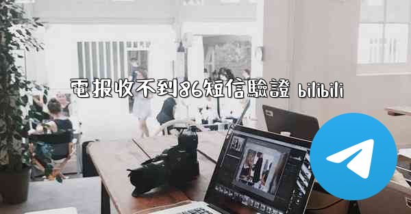 電报收不到86短信驗證 bilibili