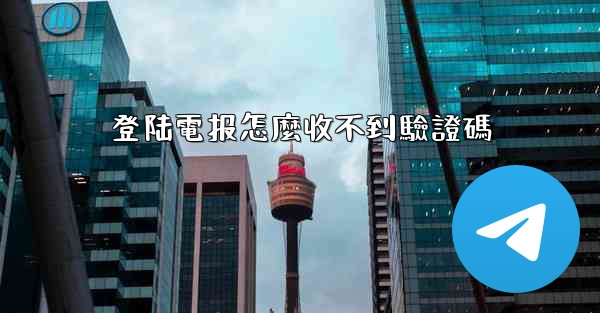 登陆電报怎麼收不到驗證碼