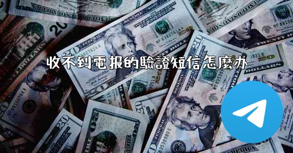 收不到電报的驗證短信怎麼办
