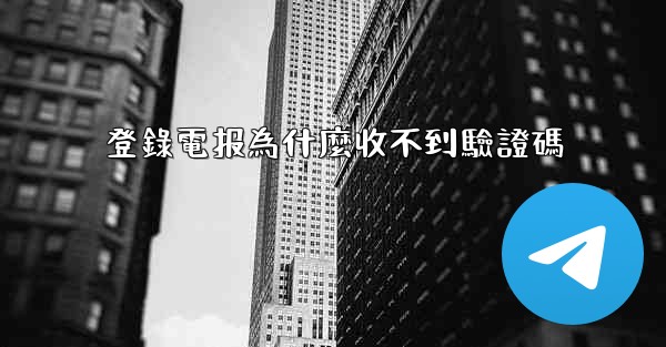 登錄電报為什麼收不到驗證碼