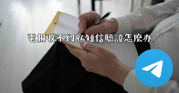 電报收不到86短信驗證怎麼办