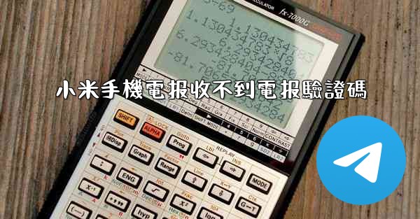 小米手機電报收不到電报驗證碼