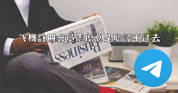 飞機註冊會员怎麼总是驗證不过去