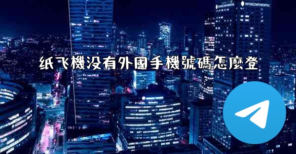 纸飞機没有外國手機號碼怎麼登