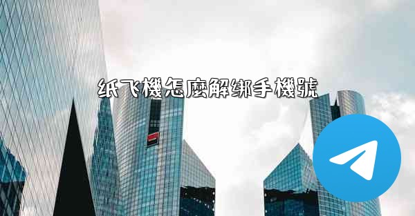 纸飞機怎麼解绑手機號