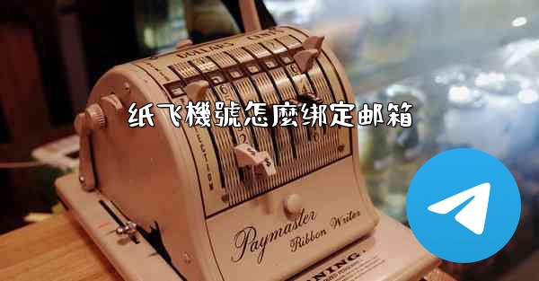 纸飞機號怎麼绑定邮箱