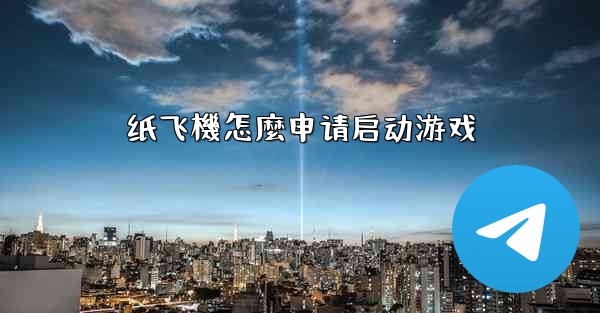 纸飞機怎麼申请启动游戏