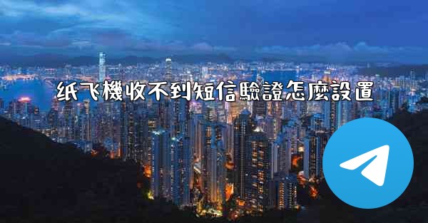纸飞機收不到短信驗證怎麼設置