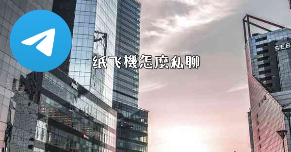 <b>纸飞機怎麼私聊</b>