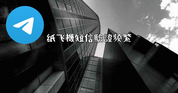 纸飞機短信驗證频繁