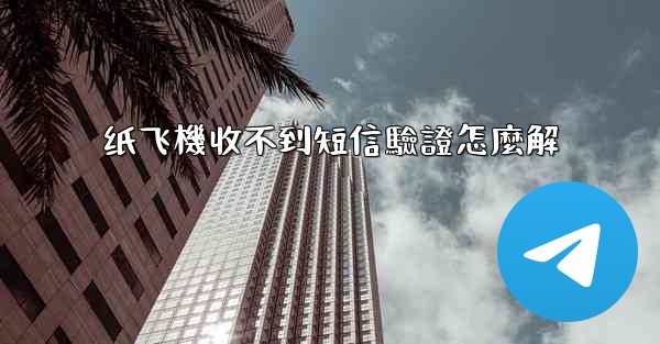 纸飞機收不到短信驗證怎麼解