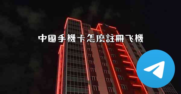 中國手機卡怎麼註冊飞機