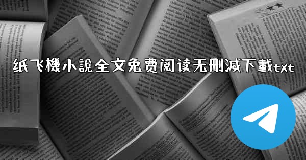 纸飞機小說全文免费阅读无刪減下載txt