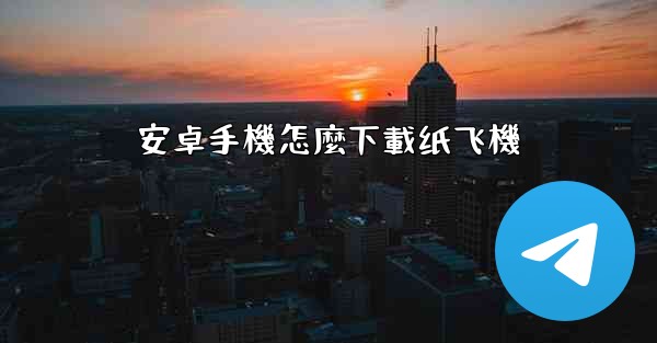 安卓手機怎麼下載纸飞機